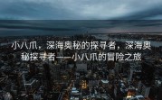 小八爪，深海奥秘的探寻者，深海奥秘探寻者——小八爪的冒险之旅