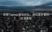 探索Taptap游戏论坛，游戏爱好者的交流圣地