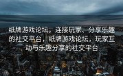 纸牌游戏论坛，连接玩家、分享乐趣的社交平台，纸牌游戏论坛，玩家互动与乐趣分享的社交平台