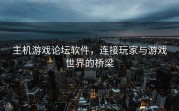 主机游戏论坛软件，连接玩家与游戏世界的桥梁