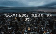 洪荒ol单机版2018，重温经典，探索未知