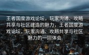 王者国度游戏论坛，玩家沟通、攻略共享与社区建造的魅力，王者国度游戏论坛，玩家沟通、攻略共享与社区魅力的一同体会