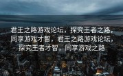君王之路游戏论坛，探究王者之路，同享游戏才智，君王之路游戏论坛，探究王者才智，同享游戏之路