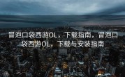 冒泡口袋西游OL，下载指南，冒泡口袋西游OL，下载与安装指南