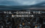 叶小龙，一位闪烁的明星，叶小龙，灿烂明星的闪烁之路