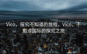 Vico，探究不知道的旅程，Vico，不知道国际的探究之旅