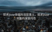 探求jiuse背面的深层意义，探求jiuse背面的深层内在
