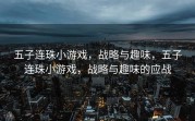 五子连珠小游戏，战略与趣味，五子连珠小游戏，战略与趣味的应战