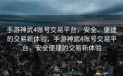 手游神武4账号交易平台，安全、便捷的交易新体验，手游神武4账号交易平台，安全便捷的交易新体验