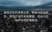 游戏论坛的未来远景，机会与应战并存，游戏论坛的未来展望，机会与应战并存的开展路途