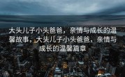 大头儿子小头爸爸，亲情与成长的温馨故事，大头儿子小头爸爸，亲情与成长的温馨篇章
