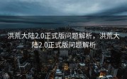 洪荒大陆2.0正式版问题解析，洪荒大陆2.0正式版问题解析