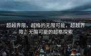 超越界限，超格的无限可能，超越界限，无限可能的超格探索