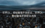 世界OL，揭秘最强平民职业，世界OL，揭秘最强平民职业选择