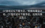 CF游戏论坛下载专区，玩家的瑰宝之地，CF游戏论坛下载专区，玩家的瑰宝乐土