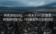 网易游戏论坛，一场关于YYS的盛宴，网易游戏论坛，YYS盛宴热议论题回忆