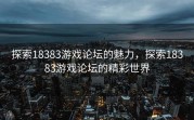 探索18383游戏论坛的魅力，探索18383游戏论坛的精彩世界