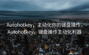 Autohotkey，主动化你的键盘操作，Autohotkey，键盘操作主动化利器