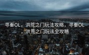 寻秦OL，洪荒之门玩法攻略，寻秦OL，洪荒之门玩法全攻略