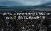 Motrix，未来数字世界的创新引擎，Motrix，引领数字世界的创新引擎