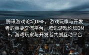 腾讯游戏论坛DMF，游戏玩家与开发者的重要交流平台，腾讯游戏论坛DMF，游戏玩家与开发者共创互动平台