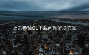 上古卷轴OL下载问题解决方案
