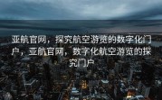 亚航官网，探究航空游览的数字化门户，亚航官网，数字化航空游览的探究门户