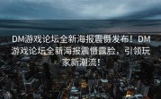 DM游戏论坛全新海报震慑发布！DM游戏论坛全新海报震慑露脸，引领玩家新潮流！