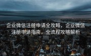 企业微信注册申请全攻略，企业微信注册申请指南，全流程攻略解析