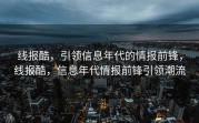 线报酷，引领信息年代的情报前锋，线报酷，信息年代情报前锋引领潮流