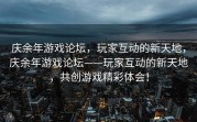 庆余年游戏论坛，玩家互动的新天地，庆余年游戏论坛——玩家互动的新天地，共创游戏精彩体会！