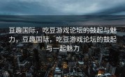 豆趣国际，吃豆游戏论坛的鼓起与魅力，豆趣国际，吃豆游戏论坛的鼓起与一起魅力