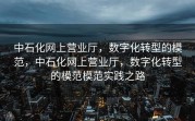中石化网上营业厅，数字化转型的模范，中石化网上营业厅，数字化转型的模范模范实践之路