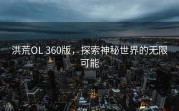 洪荒OL 360版，探索神秘世界的无限可能