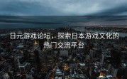 日元游戏论坛，探索日本游戏文化的热门交流平台