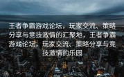 王者争霸游戏论坛，玩家交流、策略分享与竞技激情的汇聚地，王者争霸游戏论坛，玩家交流、策略分享与竞技激情的乐园
