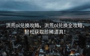 洪荒ol兑换攻略，洪荒ol兑换全攻略，轻松获取珍稀道具！