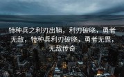 特种兵之利刃出鞘，利刃破晓，勇者无敌，特种兵利刃破晓，勇者无畏，无敌传奇