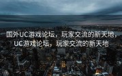 国外UC游戏论坛，玩家交流的新天地，UC游戏论坛，玩家交流的新天地