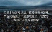 印尼本地游戏论坛，连接玩家与游戏产业的桥梁，印尼游戏论坛，玩家与游戏产业的沟通桥梁