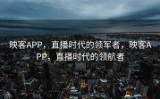 映客APP，直播时代的领军者，映客APP，直播时代的领航者