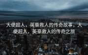 大便超人，英豪救人的传奇故事，大便超人，英豪救人的传奇之旅