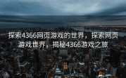 探索4366网页游戏的世界，探索网页游戏世界，揭秘4366游戏之旅