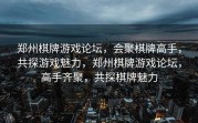 郑州棋牌游戏论坛，会聚棋牌高手，共探游戏魅力，郑州棋牌游戏论坛，高手齐聚，共探棋牌魅力