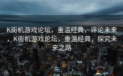 K街机游戏论坛，重温经典，评论未来，K街机游戏论坛，重温经典，探究未来之路