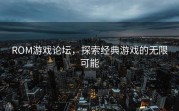ROM游戏论坛，探索经典游戏的无限可能