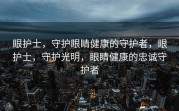 眼护士，守护眼睛健康的守护者，眼护士，守护光明，眼睛健康的忠诚守护者