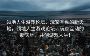 领地人生游戏论坛，玩家互动的新天地，领地人生游戏论坛，玩家互动的新天地，共创游戏人生！