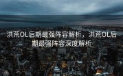 洪荒OL后期最强阵容解析，洪荒OL后期最强阵容深度解析