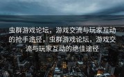 虫群游戏论坛，游戏交流与玩家互动的抢手途径，虫群游戏论坛，游戏交流与玩家互动的绝佳途径